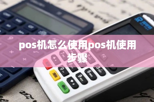 pos机怎么使用pos机使用步骤