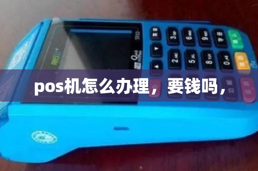 pos机怎么办理，要钱吗，