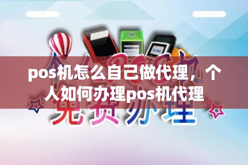 pos机怎么自己做代理，个人如何办理pos机代理