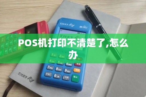 POS机打印不清楚了,怎么办