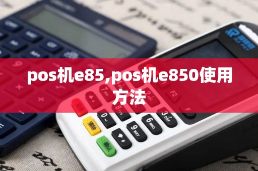 pos机e85,pos机e850使用方法