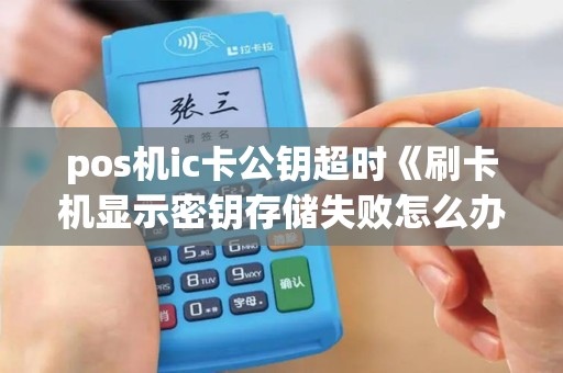 pos机ic卡公钥超时《刷卡机显示密钥存储失败怎么办》