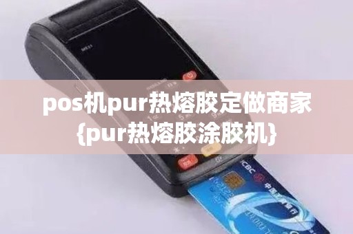 pos机pur热熔胶定做商家{pur热熔胶涂胶机}
