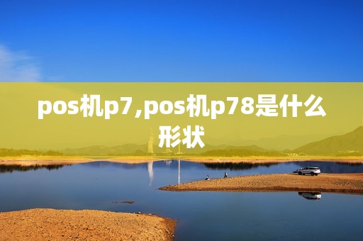 pos机p7,pos机p78是什么形状