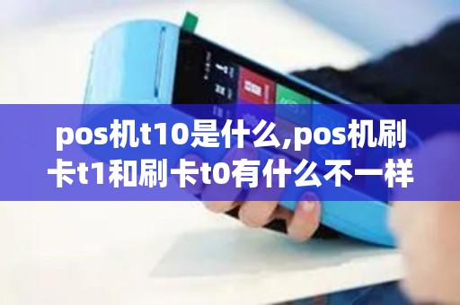 pos机t10是什么,pos机刷卡t1和刷卡t0有什么不一样