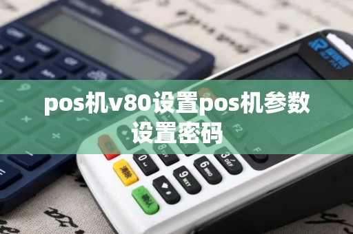 pos机v80设置pos机参数设置密码