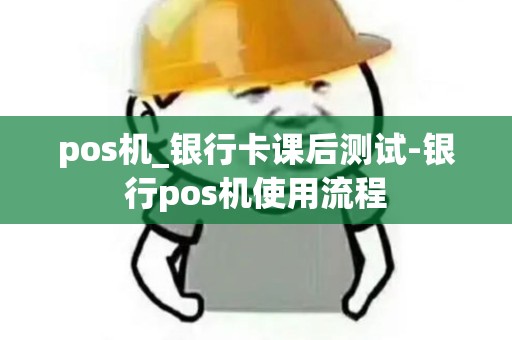 pos机_银行卡课后测试-银行pos机使用流程