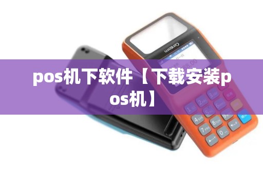 pos机下软件【下载安装pos机】