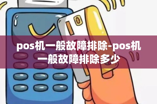 pos机一般故障排除-pos机一般故障排除多少