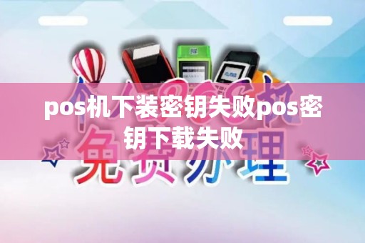 pos机下装密钥失败pos密钥下载失败
