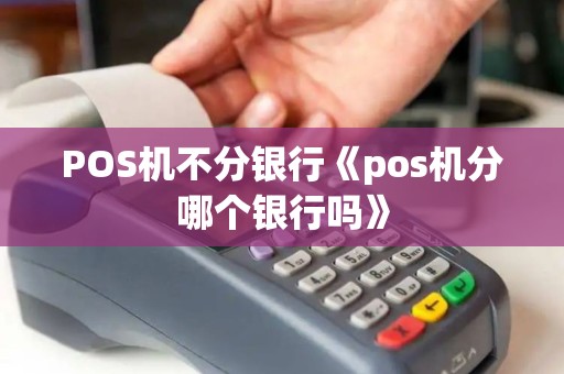 POS机不分银行《pos机分哪个银行吗》