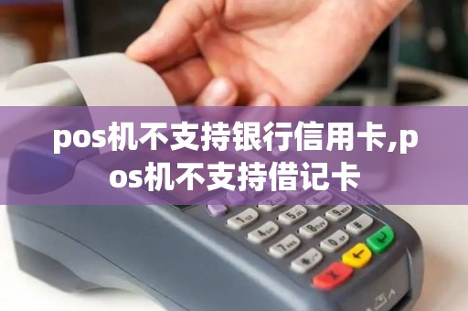 pos机不支持银行信用卡,pos机不支持借记卡