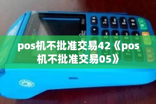 pos机不批准交易42《pos机不批准交易05》