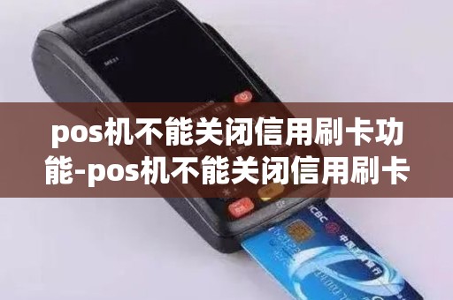 pos机不能关闭信用刷卡功能-pos机不能关闭信用刷卡功能怎么办