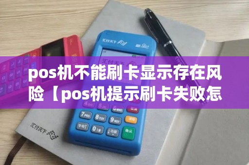 pos机不能刷卡显示存在风险【pos机提示刷卡失败怎么回事】