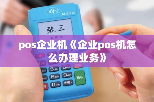 pos企业机《企业pos机怎么办理业务》