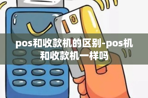 pos和收款机的区别-pos机和收款机一样吗