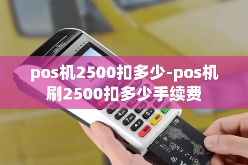pos机2500扣多少-pos机刷2500扣多少手续费