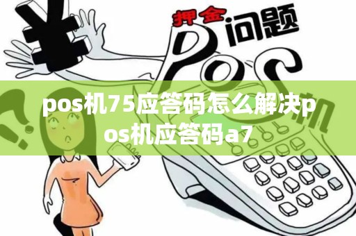 pos机75应答码怎么解决pos机应答码a7
