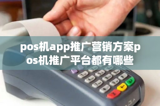 pos机app推广营销方案pos机推广平台都有哪些