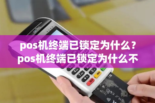pos机终端已锁定为什么？pos机终端已锁定为什么不能用