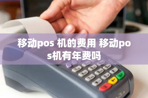 移动pos 机的费用 移动pos机有年费吗