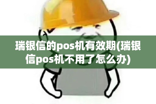 瑞银信的pos机有效期(瑞银信pos机不用了怎么办)