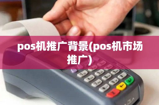 pos机推广背景(pos机市场推广)