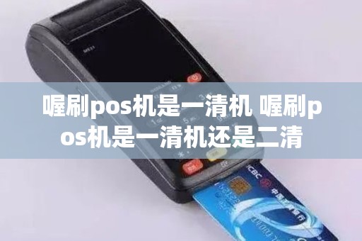 喔刷pos机是一清机 喔刷pos机是一清机还是二清