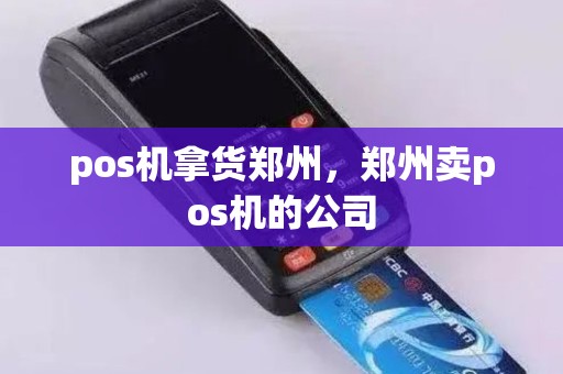 pos机拿货郑州，郑州卖pos机的公司