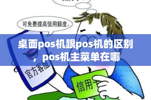 桌面pos机跟pos机的区别，pos机主菜单在哪