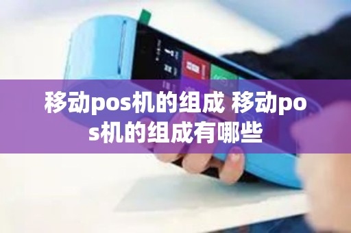 移动pos机的组成 移动pos机的组成有哪些