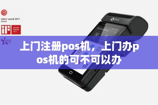 上门注册pos机，上门办pos机的可不可以办
