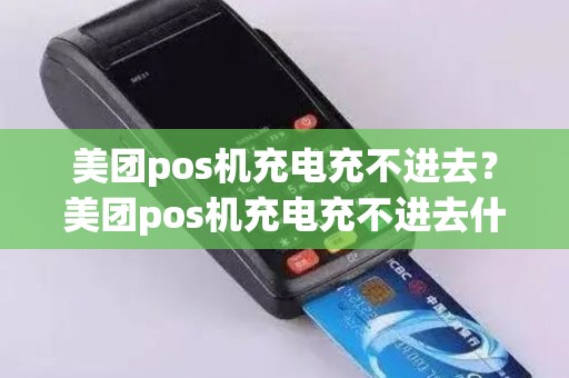 美团pos机充电充不进去？美团pos机充电充不进去什么原因