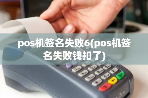 pos机签名失败6(pos机签名失败钱扣了)