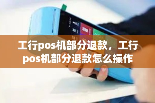 工行pos机部分退款，工行pos机部分退款怎么操作