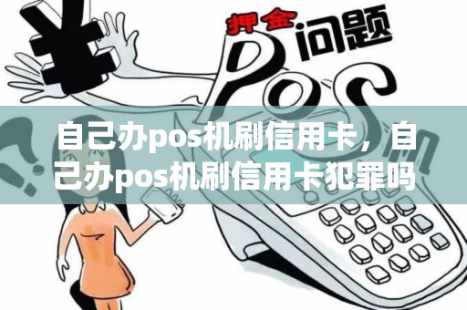 自己办pos机刷信用卡，自己办pos机刷信用卡犯罪吗