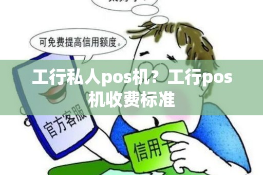 工行私人pos机？工行pos机收费标准