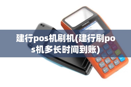 建行pos机刷机(建行刷pos机多长时间到账)