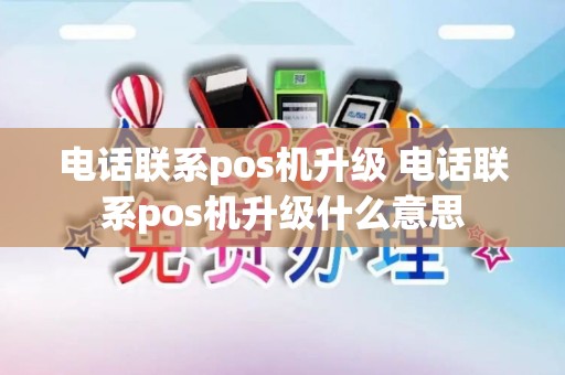 电话联系pos机升级 电话联系pos机升级什么意思