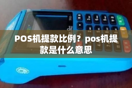 POS机提款比例？pos机提款是什么意思