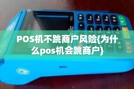 POS机不跳商户风险{为什么pos机会跳商户}