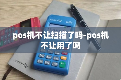 pos机不让扫描了吗-pos机不让用了吗