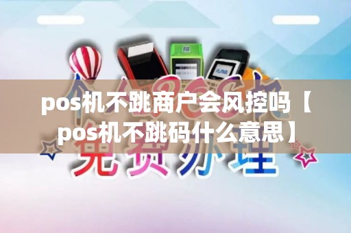 pos机不跳商户会风控吗【pos机不跳码什么意思】