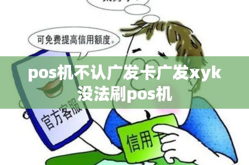 pos机不认广发卡广发xyk没法刷pos机