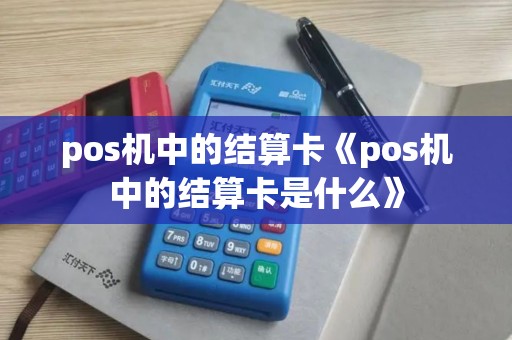 pos机中的结算卡《pos机中的结算卡是什么》