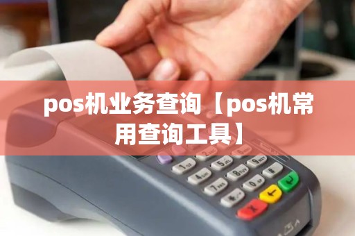 pos机业务查询【pos机常用查询工具】