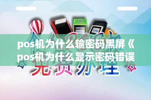 pos机为什么输密码黑屏《pos机为什么显示密码错误》