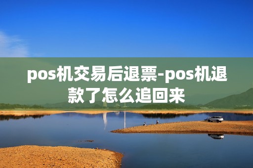 pos机交易后退票-pos机退款了怎么追回来