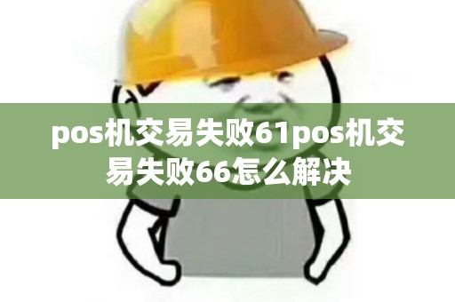pos机交易失败61pos机交易失败66怎么解决